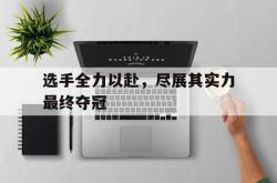 开云APP-关于选手全力以赴，尽展其实力最终夺冠的信息